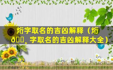 烆字取名的吉凶解释（烆 🌸 字取名的吉凶解释大全）